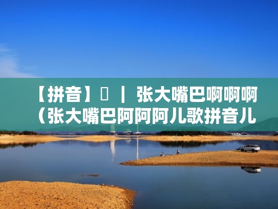 【拼音】ɑ ｜ 张大嘴巴啊啊啊（张大嘴巴阿阿阿儿歌拼音儿歌视频）