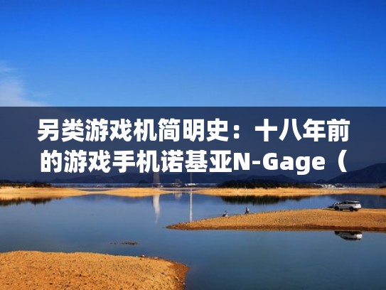 另类游戏机简明史：十八年前的游戏手机诺基亚N-Gage（以前诺基亚的游戏手机型号）