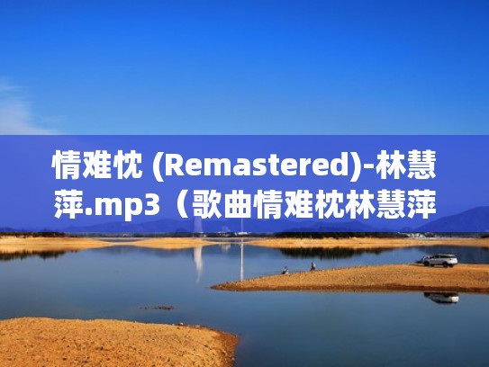 情难忱 (Remastered)-林慧萍.mp3（歌曲情难枕林慧萍）