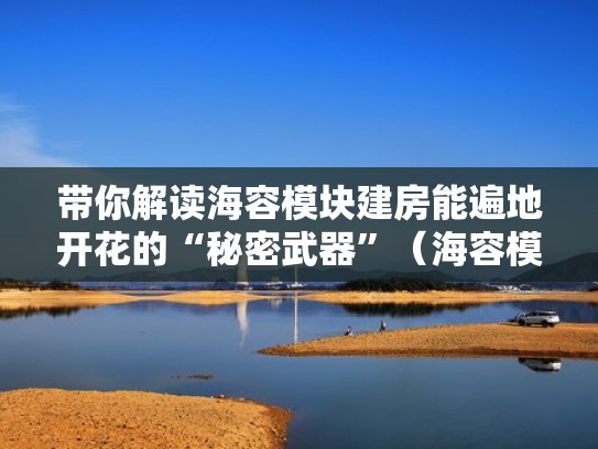 带你解读海容模块建房能遍地开花的“秘密武器”（海容模块建房图片）
