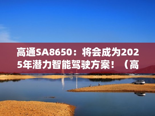 高通SA8650：将会成为2025年潜力智能驾驶方案！（高通apq8076）