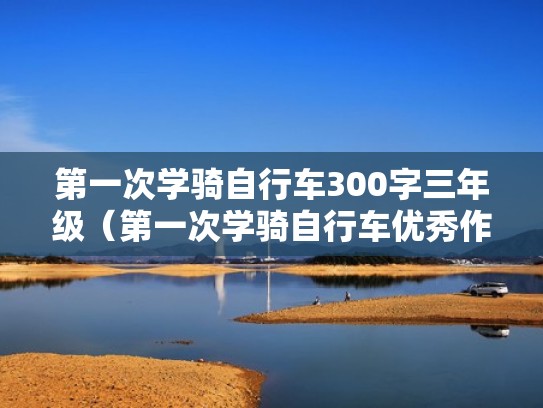 第一次学骑自行车300字三年级（第一次学骑自行车优秀作文300字）