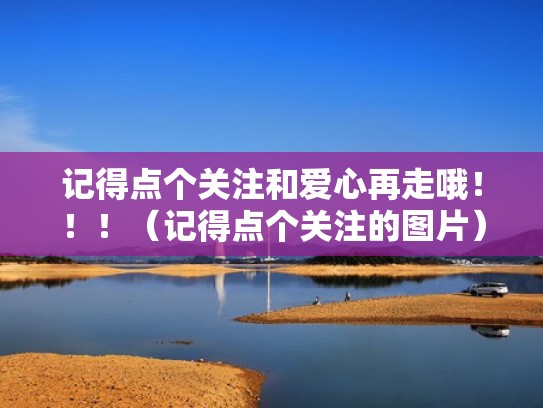 记得点个关注和爱心再走哦!!!(记得点个关注的图片) 记得点个关注和爱心再走哦!!!(记得点个关注的图片)