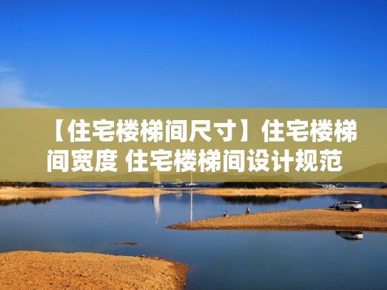 【住宅楼梯间尺寸】住宅楼梯间宽度 住宅楼梯间设计规范（住宅楼梯间一般多长多宽）