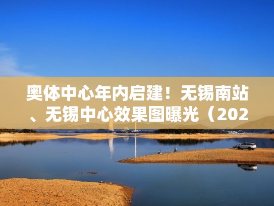 奥体中心年内启建！无锡南站、无锡中心效果图曝光（2020无锡奥体中心最新位置）