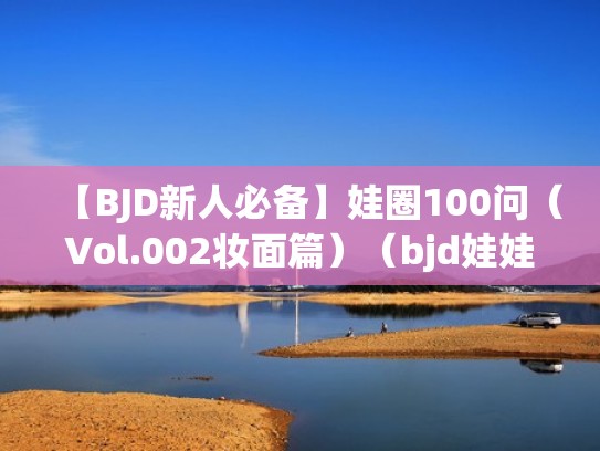 【BJD新人必备】娃圈100问（Vol.002妆面篇）（bjd娃娃圈子）
