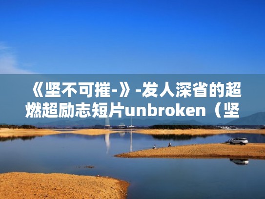 《坚不可摧-》-发人深省的超燃超励志短片unbroken（坚不可摧电影经典语录）