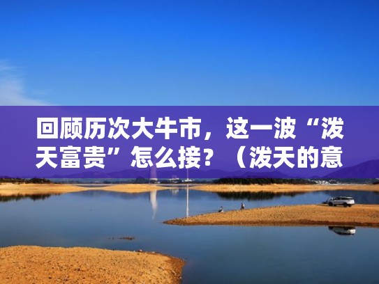 回顾历次大牛市，这一波“泼天富贵”怎么接？（泼天的意思）