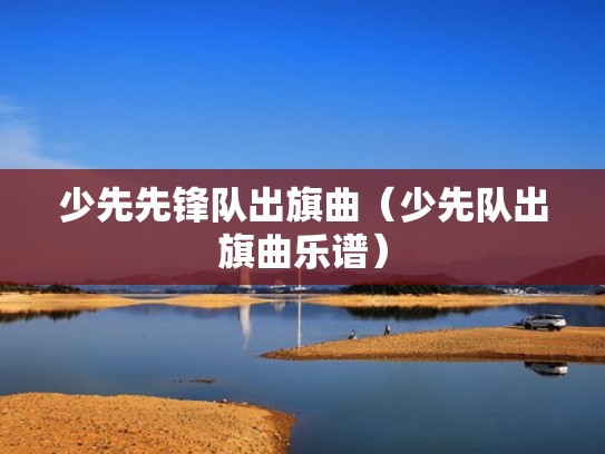 少先先锋队出旗曲（少先队出旗曲乐谱）