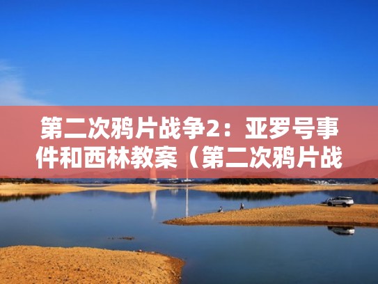 第二次鸦片战争2：亚罗号事件和西林教案（第二次鸦片战争公开课教案）