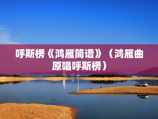 呼斯楞《鸿雁简谱》（鸿雁曲原唱呼斯楞）