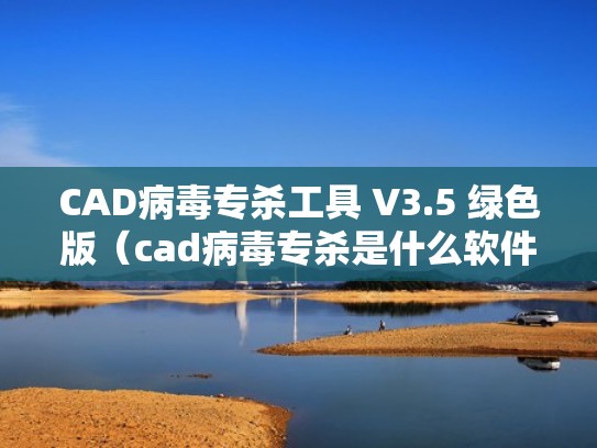 CAD病毒专杀工具 V3.5 绿色版（cad病毒专杀是什么软件）