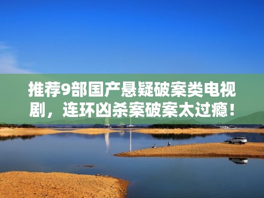 推荐9部国产悬疑破案类电视剧，连环凶杀案破案太过瘾！（国内破案悬疑剧）