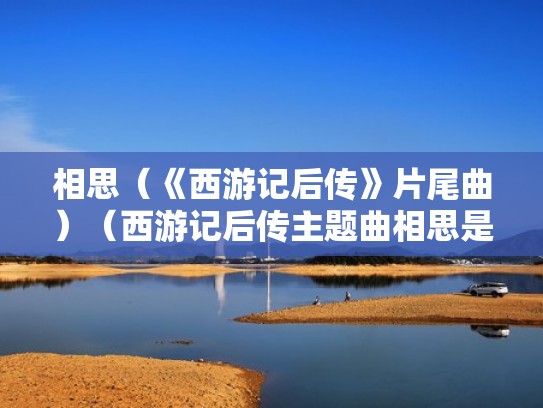 相思（《西游记后传》片尾曲）（西游记后传主题曲相思是谁唱的）