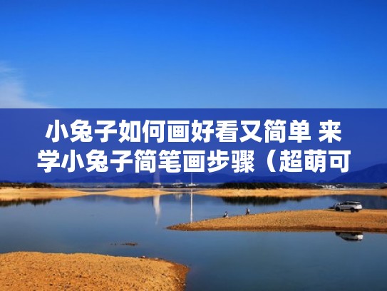 小兔子如何画好看又简单 来学小兔子简笔画步骤（超萌可爱小兔子简笔画一步一步的画）