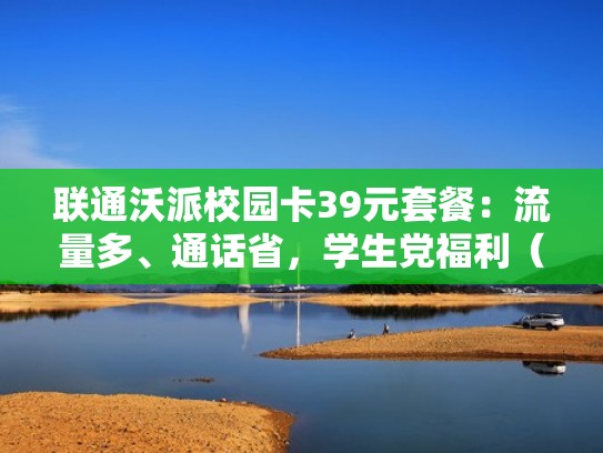 联通沃派校园卡39元套餐：流量多、通话省，学生党福利（中国联通校园沃派卡）