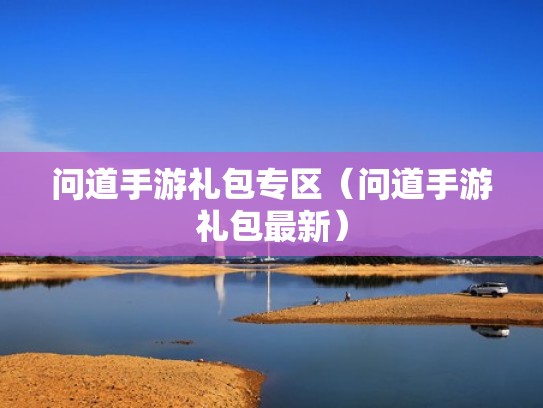 问道手游礼包专区（问道手游礼包最新）