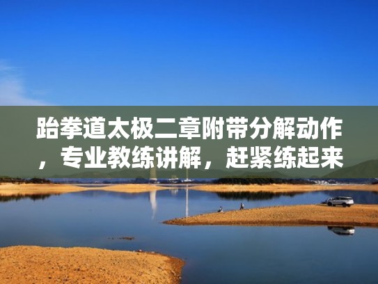 跆拳道太极二章附带分解动作，专业教练讲解，赶紧练起来吧（跆拳道太极二章教学视频教程）