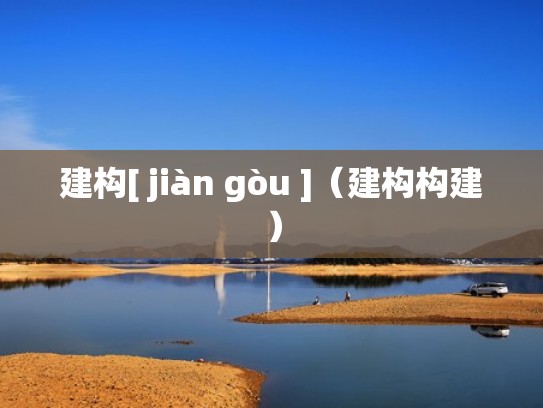 建构[ jiàn gòu ]（建构构建）