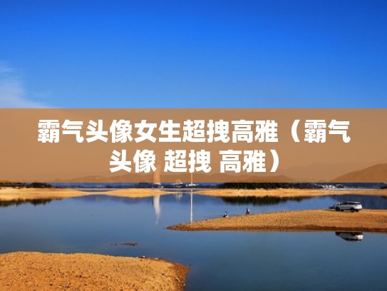 霸气头像女生超拽高雅（霸气头像 超拽 高雅）