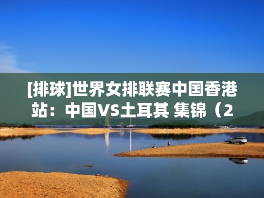 [排球]世界女排联赛中国香港站：中国VS土耳其 集锦（2021世界女排联赛中国与土耳其）