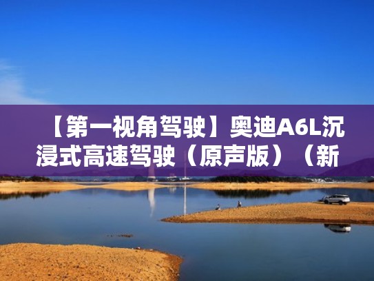 【第一视角驾驶】奥迪A6L沉浸式高速驾驶（原声版）（新款奥迪a6l驾驶抄作讲座视频）