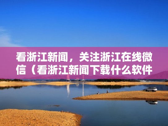 看浙江新闻，关注浙江在线微信（看浙江新闻下载什么软件）