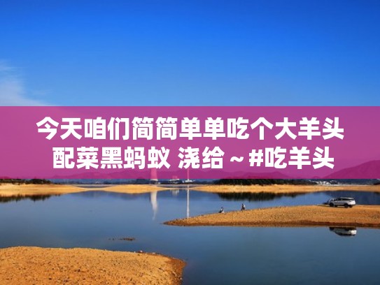 今天咱们简简单单吃个大羊头 配菜黑蚂蚁 浇给～#吃羊头 #黑蚂蚁（羊头吃了起什么作用）