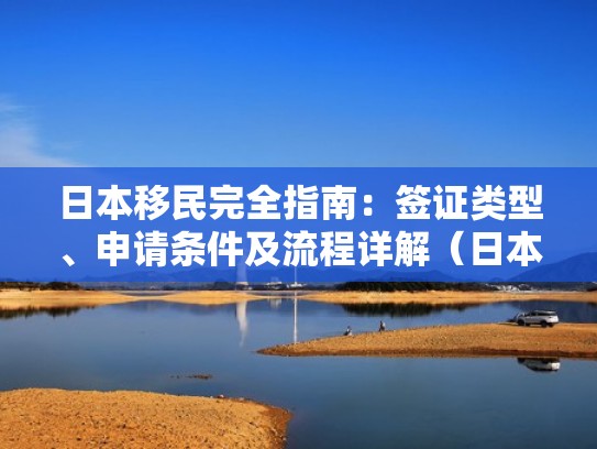 日本移民完全指南：签证类型、申请条件及流程详解（日本移民办理）