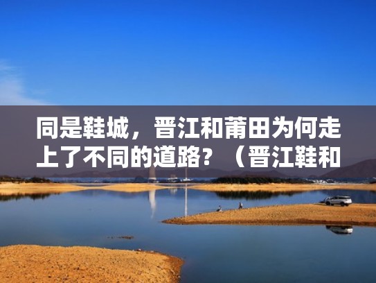 同是鞋城，晋江和莆田为何走上了不同的道路？（晋江鞋和莆田鞋的区别）