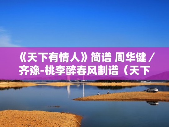 《天下有情人》简谱 周华健／齐豫-桃李醉春风制谱（天下有情人谱曲）
