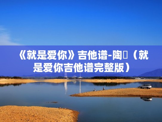 《就是爱你》吉他谱-陶喆（就是爱你吉他谱完整版）