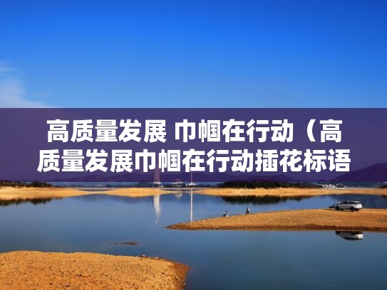 高质量发展 巾帼在行动（高质量发展巾帼在行动插花标语图片）