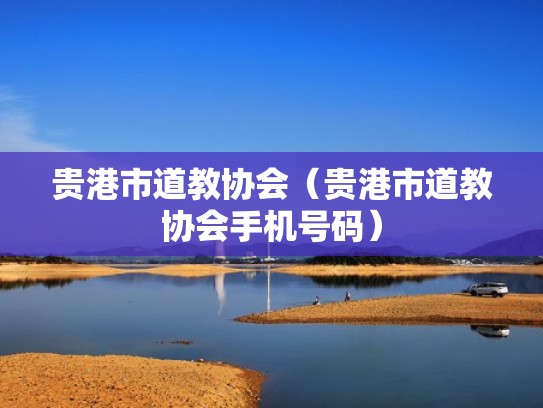 贵港市道教协会（贵港市道教协会手机号码）
