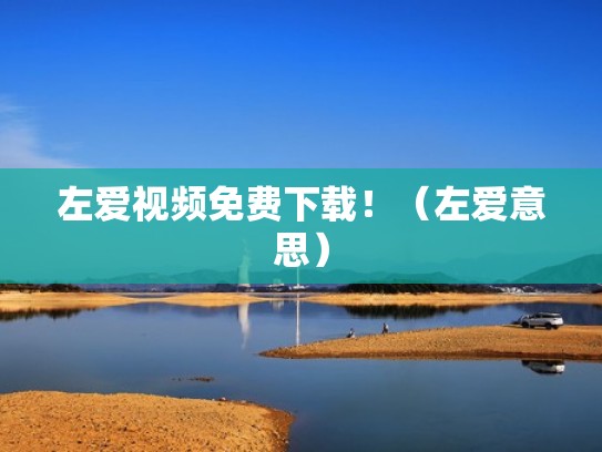 左爱视频免费下载！（左爱意思）