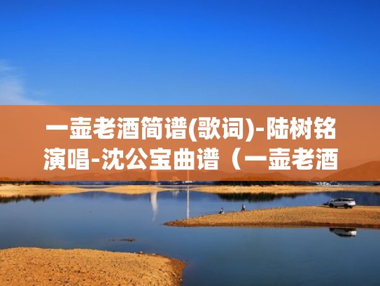 一壶老酒简谱(歌词)-陆树铭演唱-沈公宝曲谱（一壶老酒简谱教学教唱）