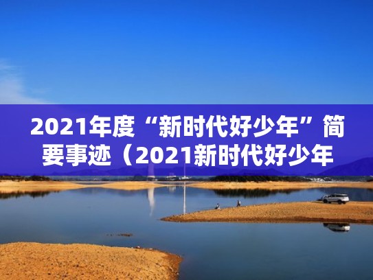 2021年度“新时代好少年”简要事迹（2021新时代好少年事迹范文）