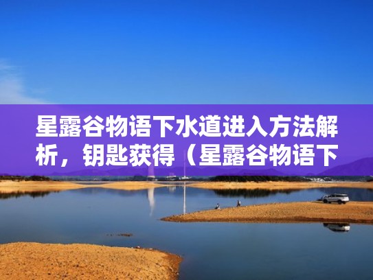 星露谷物语下水道进入方法解析，钥匙获得（星露谷物语下水道的钥匙怎么拿）