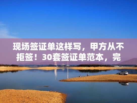 现场签证单这样写，甲方从不拒签！30套签证单范本，完整且规范（现场签证单盖什么章）