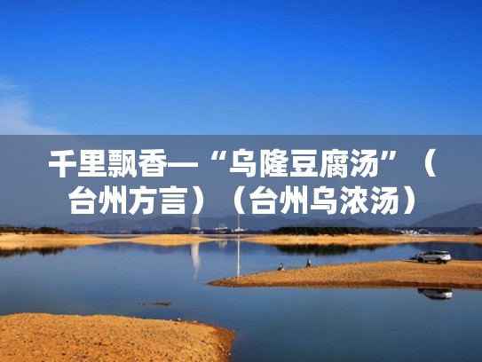 千里飘香—“乌隆豆腐汤”（台州方言）（台州乌浓汤）