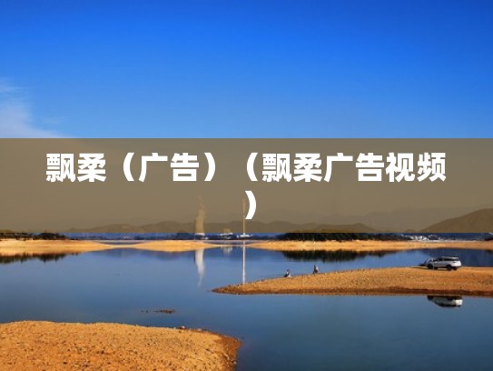 飘柔（广告）（飘柔广告视频）