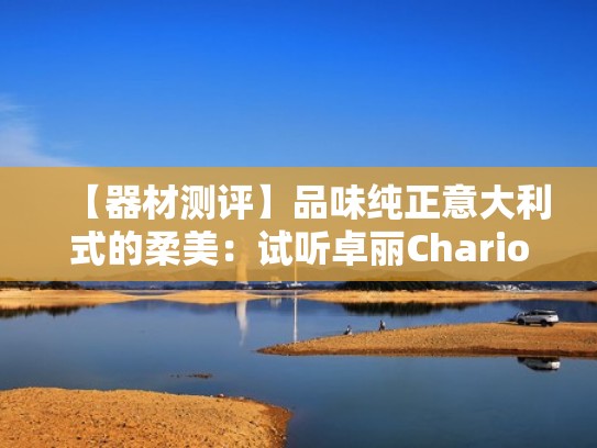 【器材测评】品味纯正意大利式的柔美：试听卓丽Chario Aviator Cielo（意大利卓丽星座二号）