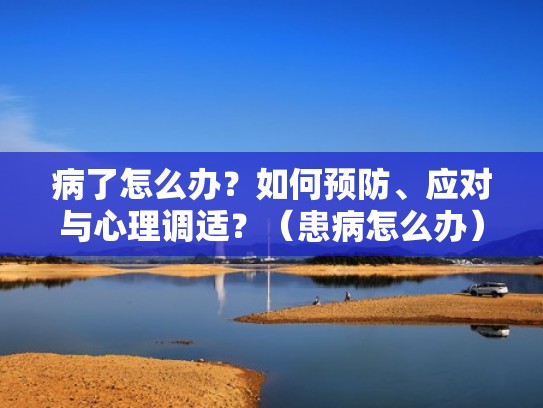 病了怎么办？如何预防、应对与心理调适？（患病怎么办）