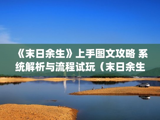 《末日余生》上手图文攻略 系统解析与流程试玩（末日余生全cg）