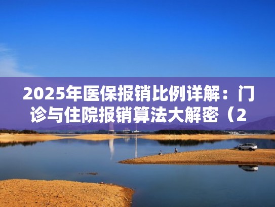 2025年医保报销比例详解：门诊与住院报销算法大解密（2021医疗门诊报销）