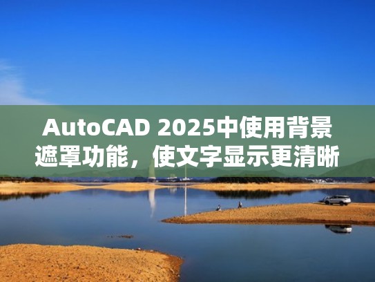 AutoCAD 2025中使用背景遮罩功能，使文字显示更清晰！（cad背景遮罩怎么用）