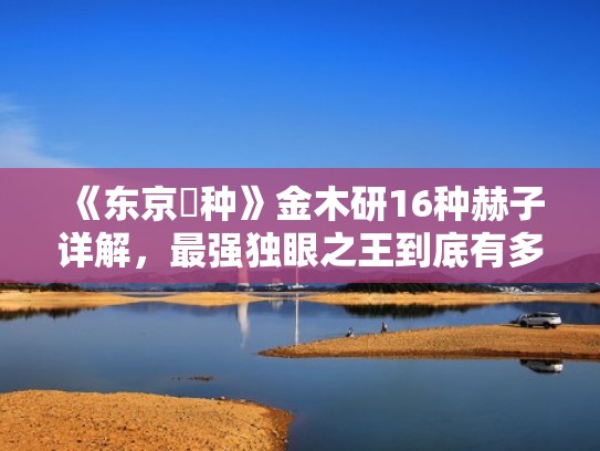 《东京喰种》金木研16种赫子详解，最强独眼之王到底有多强！？（东京喰种金木研的赫子）