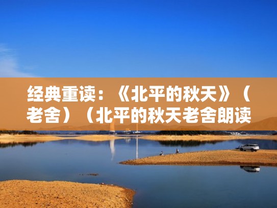 经典重读：《北平的秋天》（老舍）（北平的秋天老舍朗读）