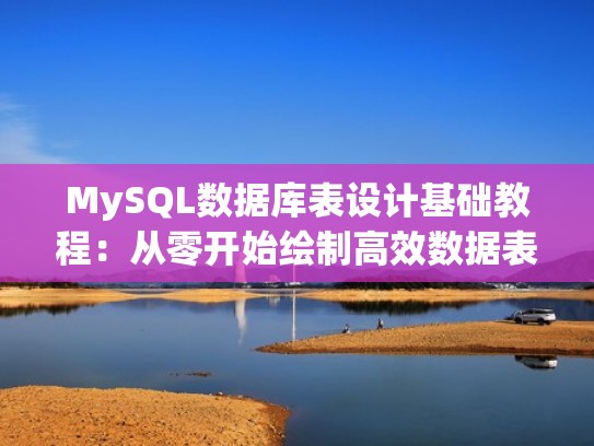 MySQL数据库表设计基础教程:从零开始绘制高效数据表结构(mysql表结构设计工具) MySQL数据库表设计基础教程:从零开始绘制高效数据表结构(mysql表结构设计工具)