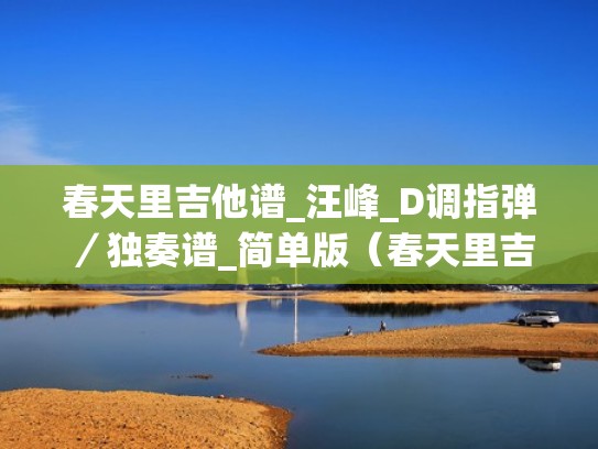 春天里吉他谱_汪峰_D调指弹／独奏谱_简单版（春天里吉他谱c调和弦）